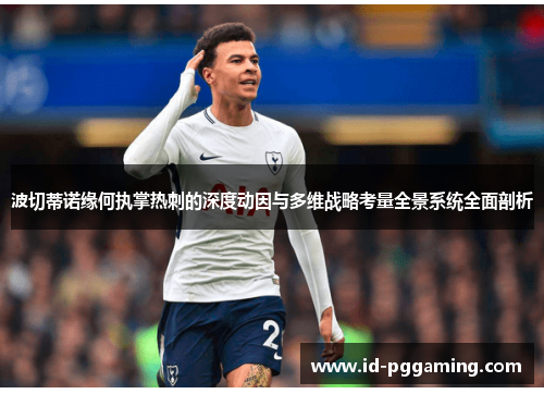 波切蒂诺缘何执掌热刺的深度动因与多维战略考量全景系统全面剖析